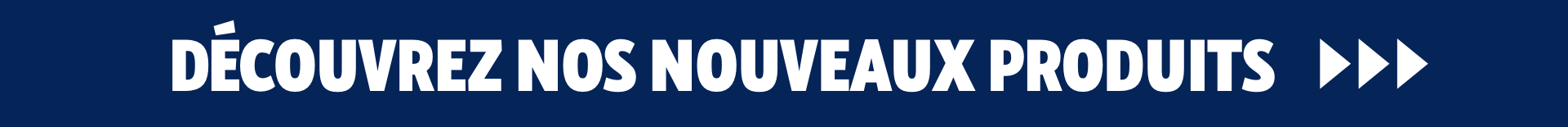 Decouvrez nos nouveaux produits.